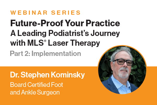 "WEBINAR SERIES Future-Proof Your Practice A Leading Podiatrist's Journey with MLS® Laser Therapy Part 2: Implementation Dr. Stephen Kominsky Board Certified Foot and Ankle Surgeon"
